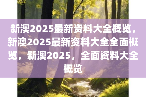 新澳2025年最新版资料,新澳2025年最新资料概览